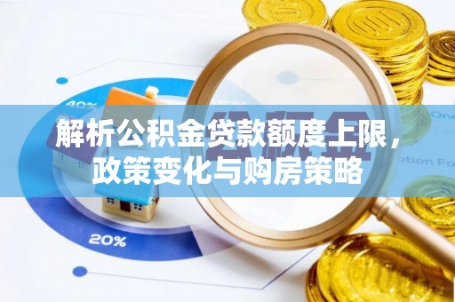 华亭解析公积金贷款额度上限，政策变化与购房策略