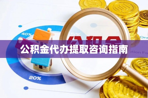 华亭公积金代办提取咨询指南