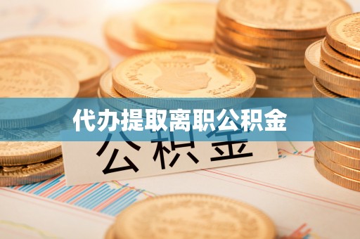 华亭代办提取离职公积金