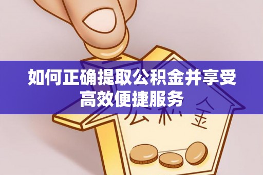 华亭如何正确提取公积金并享受高效便捷服务