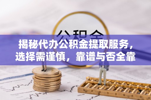 华亭揭秘代办公积金提取服务，选择需谨慎，靠谱与否全靠这几点