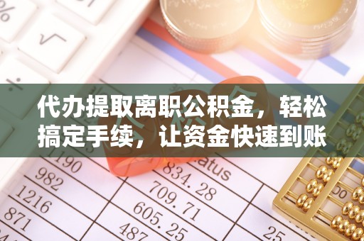 华亭代办提取离职公积金，轻松搞定手续，让资金快速到账！