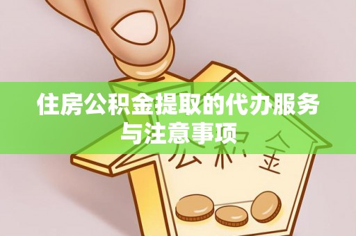 华亭住房公积金提取的代办服务与注意事项