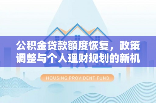 华亭公积金贷款额度恢复，政策调整与个人理财规划的新机遇