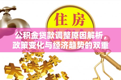 华亭公积金贷款调整原因解析，政策变化与经济趋势的双重影响