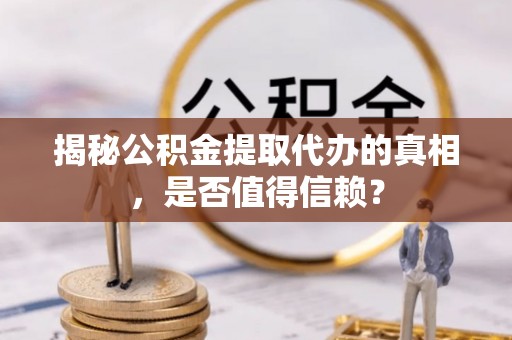 华亭揭秘公积金提取代办的真相，是否值得信赖？