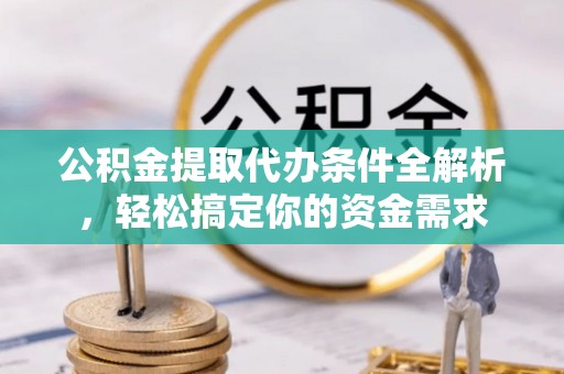 华亭公积金提取代办条件全解析，轻松搞定你的资金需求