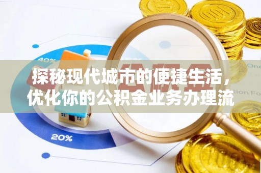 华亭探秘现代城市的便捷生活，优化你的公积金业务办理流程
