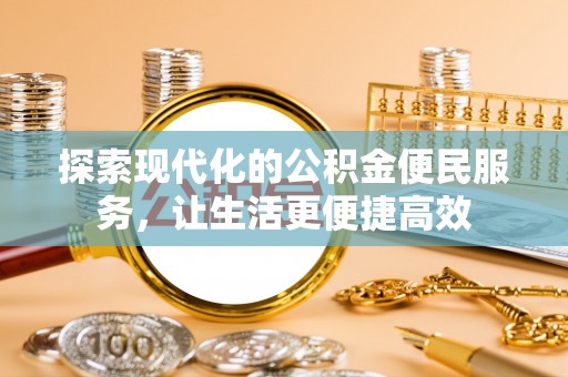 华亭探索现代化的公积金便民服务，让生活更便捷高效
