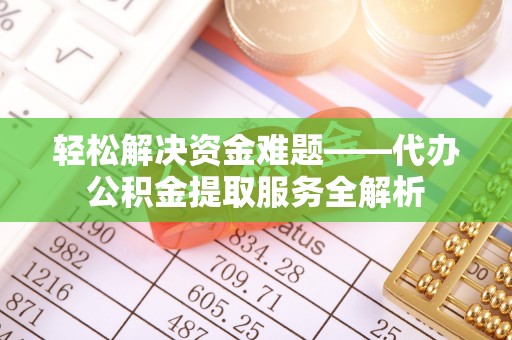 华亭轻松解决资金难题——代办公积金提取服务全解析