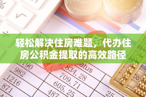 华亭轻松解决住房难题，代办住房公积金提取的高效路径