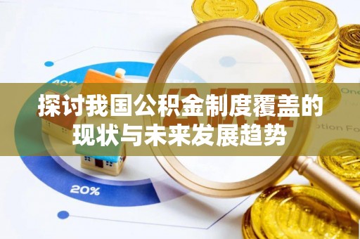 华亭探讨我国公积金制度覆盖的现状与未来发展趋势