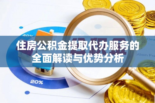 华亭住房公积金提取代办服务的全面解读与优势分析