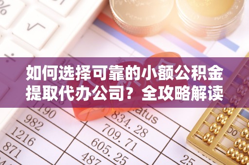 华亭如何选择可靠的小额公积金提取代办公司？全攻略解读