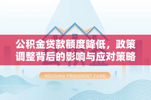 华亭公积金贷款额度降低，政策调整背后的影响与应对策略