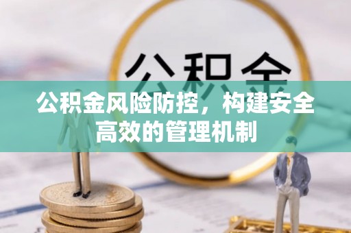 华亭公积金风险防控，构建安全高效的管理机制