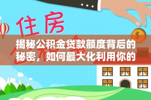 华亭揭秘公积金贷款额度背后的秘密，如何最大化利用你的福利？