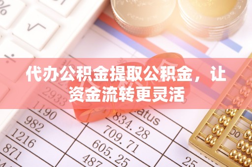 华亭代办公积金提取公积金，让资金流转更灵活