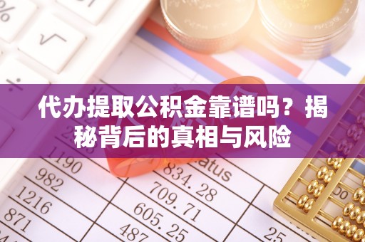 华亭代办提取公积金靠谱吗？揭秘背后的真相与风险