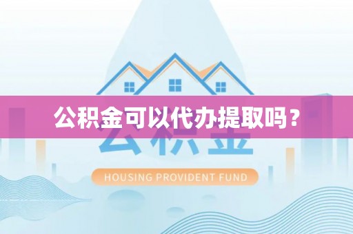 华亭公积金可以代办提取吗？