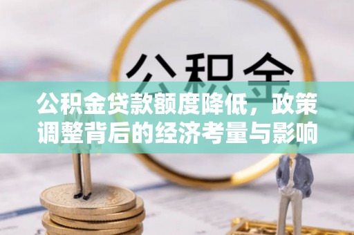 华亭公积金贷款额度降低，政策调整背后的经济考量与影响