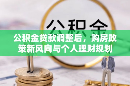 华亭公积金贷款调整后，购房政策新风向与个人理财规划