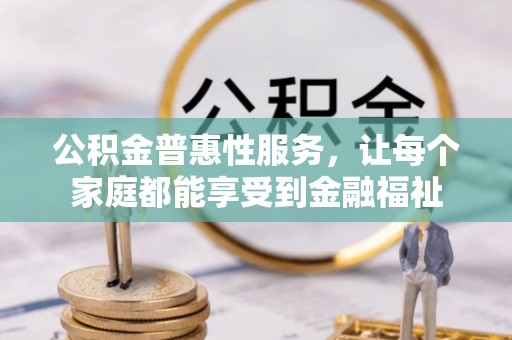 华亭公积金普惠性服务，让每个家庭都能享受到金融福祉