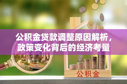 华亭公积金贷款调整原因解析，政策变化背后的经济考量
