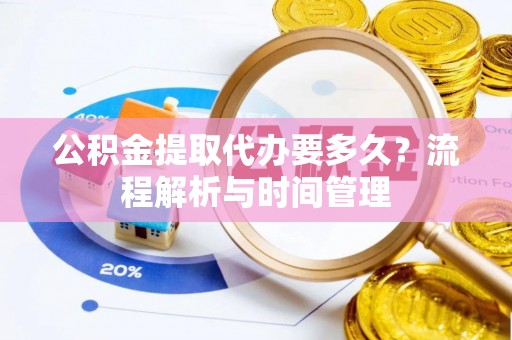 华亭公积金提取代办要多久？流程解析与时间管理
