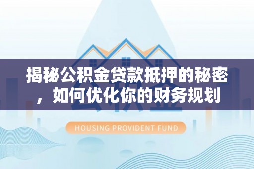 华亭揭秘公积金贷款抵押的秘密，如何优化你的财务规划