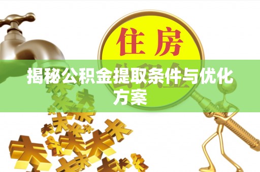 华亭揭秘公积金提取条件与优化方案