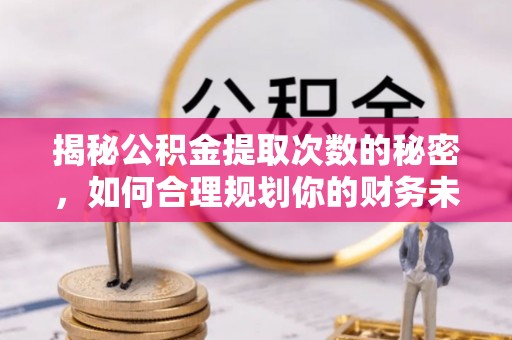 华亭揭秘公积金提取次数的秘密，如何合理规划你的财务未来？