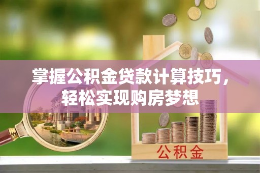 华亭掌握公积金贷款计算技巧，轻松实现购房梦想