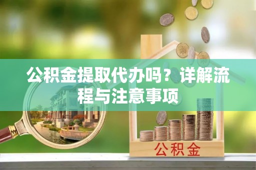 华亭公积金提取代办吗？详解流程与注意事项