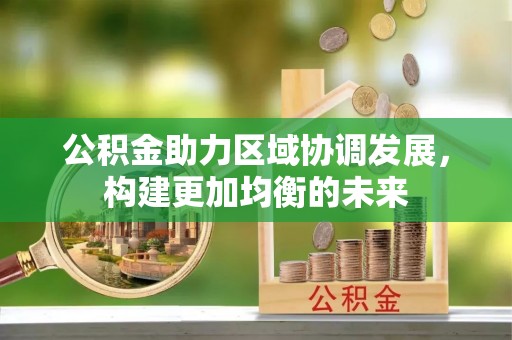 华亭公积金助力区域协调发展，构建更加均衡的未来