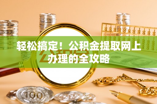 华亭轻松搞定！公积金提取网上办理的全攻略
