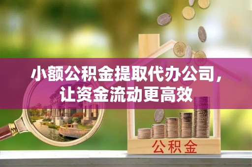 华亭小额公积金提取代办公司，让资金流动更高效