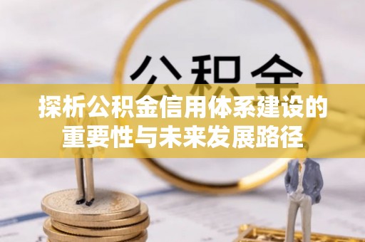 华亭探析公积金信用体系建设的重要性与未来发展路径