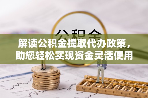 华亭解读公积金提取代办政策，助您轻松实现资金灵活使用