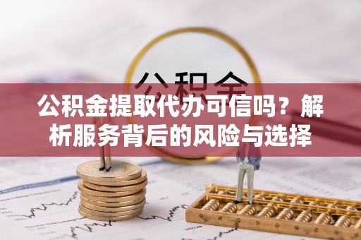 华亭公积金提取代办可信吗？解析服务背后的风险与选择
