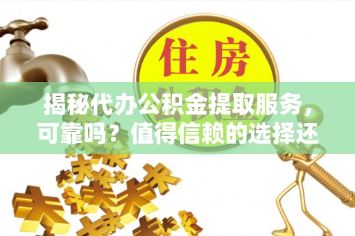 华亭揭秘代办公积金提取服务，可靠吗？值得信赖的选择还是潜在风险？