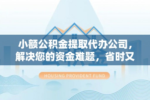华亭小额公积金提取代办公司，解决您的资金难题，省时又省心
