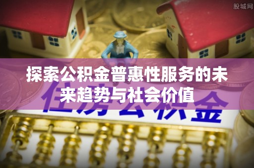 华亭探索公积金普惠性服务的未来趋势与社会价值