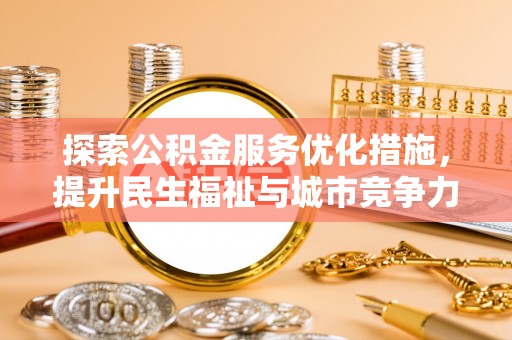 华亭探索公积金服务优化措施，提升民生福祉与城市竞争力