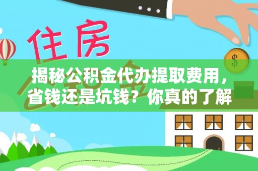 华亭揭秘公积金代办提取费用，省钱还是坑钱？你真的了解吗？