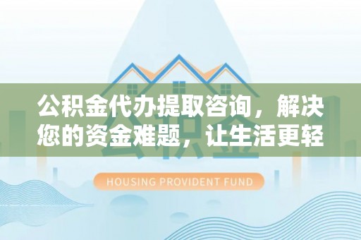 华亭公积金代办提取咨询，解决您的资金难题，让生活更轻松