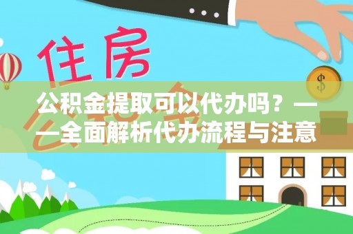 华亭公积金提取可以代办吗？——全面解析代办流程与注意事项