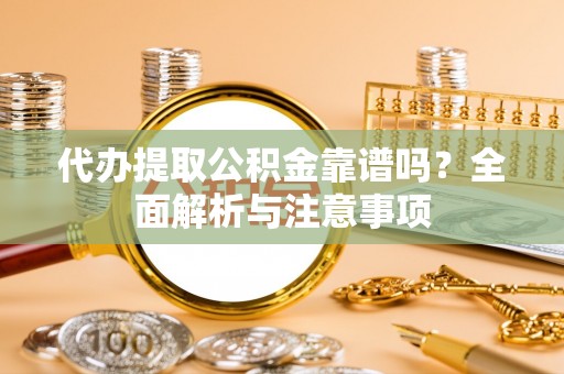 华亭代办提取公积金靠谱吗？全面解析与注意事项