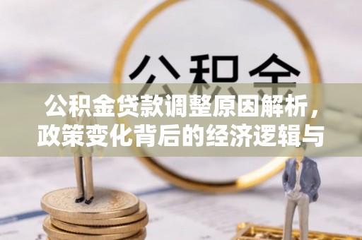 华亭公积金贷款调整原因解析，政策变化背后的经济逻辑与民生考量