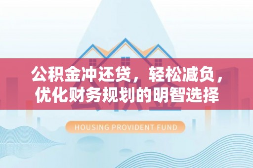 华亭公积金冲还贷，轻松减负，优化财务规划的明智选择